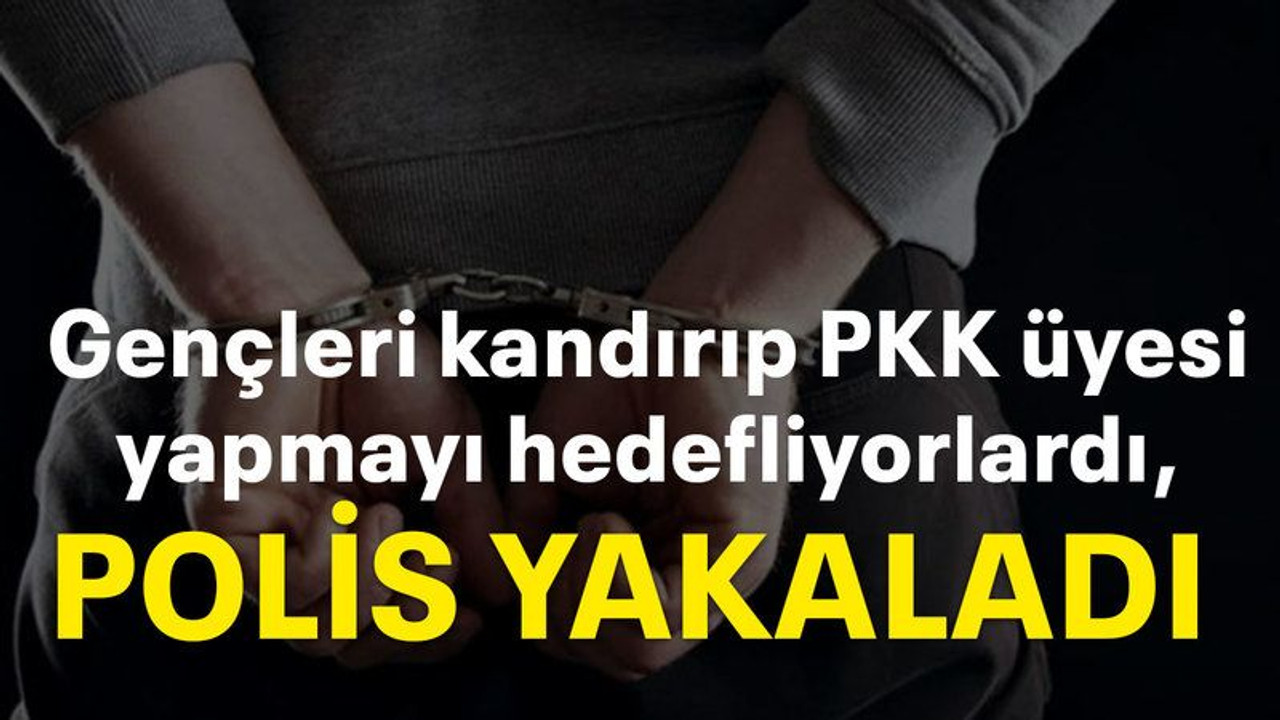 Gençleri kandırıp PKK üyesi yapmayı hedefliyorlardı, polis yakaladı